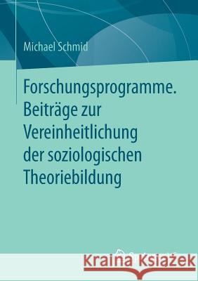 Forschungsprogramme. Beiträge Zur Vereinheitlichung Der Soziologischen Theoriebildung Schmid, Michael 9783658176105 Springer VS