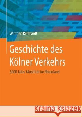 Geschichte Des Kölner Verkehrs: 3000 Jahre Mobilität Im Rheinland Reinhardt, Winfried 9783658176273