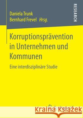 Korruptionsprävention in Unternehmen Und Kommunen: Eine Interdisziplinäre Studie Trunk, Daniela 9783658176884 Springer vs