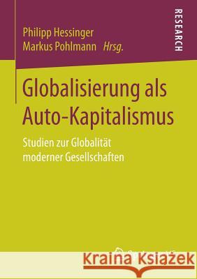 Globalisierung ALS Auto-Kapitalismus: Studien Zur Globalität Moderner Gesellschaften Hessinger, Philipp 9783658177041 Springer vs