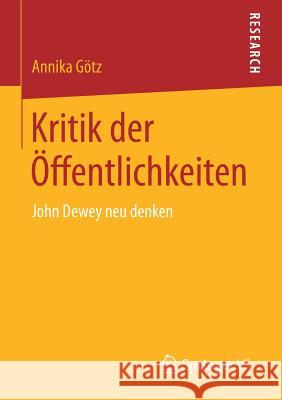 Kritik Der Öffentlichkeiten: John Dewey Neu Denken Götz, Annika 9783658177317 Springer vs