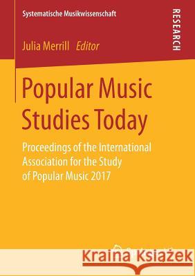 Popular Music Studies Today: Proceedings of the International Association for the Study of Popular Music 2017 Merrill, Julia 9783658177393