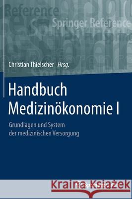 Handbuch Medizinökonomie I: Grundlagen Und System Der Medizinischen Versorgung Thielscher, Christian 9783658177812 Springer Gabler