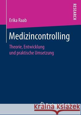 Medizincontrolling: Theorie, Entwicklung Und Praktische Umsetzung Raab, Erika 9783658177874 Springer Gabler