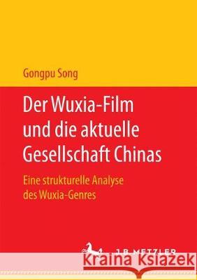 Der Wuxia-Film Und Die Aktuelle Gesellschaft Chinas: Eine Strukturelle Analyse Des Wuxia-Genres Song, Gongpu 9783658177997 J.B. Metzler