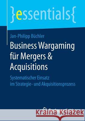 Business Wargaming Für Mergers & Acquisitions: Systematischer Einsatz Im Strategie- Und Akquisitionsprozess Büchler, Jan-Philipp 9783658178154 Springer Gabler