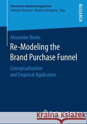 Re-Modeling the Brand Purchase Funnel: Conceptualization and Empirical Application Dierks, Alexander 9783658178215 Springer Gabler