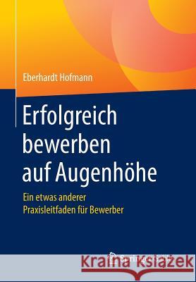 Erfolgreich Bewerben Auf Augenhöhe: Ein Etwas Anderer Praxisleitfaden Für Bewerber Hofmann, Eberhardt 9783658178352 Springer Gabler