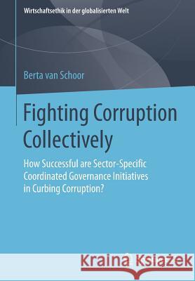 Fighting Corruption Collectively: How Successful Are Sector-Specific Coordinated Governance Initiatives in Curbing Corruption? Van Schoor, Berta 9783658178376 Springer vs