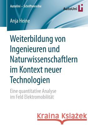 Weiterbildung Von Ingenieuren Und Naturwissenschaftlern Im Kontext Neuer Technologien: Eine Quantitative Analyse Im Feld Elektromobilität Heine, Anja 9783658178758