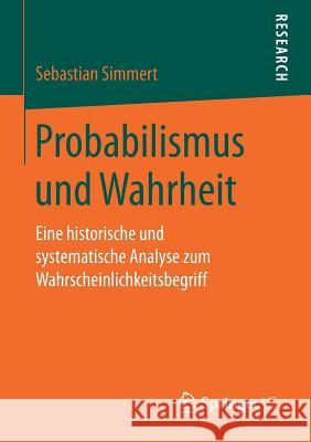 Probabilismus Und Wahrheit: Eine Historische Und Systematische Analyse Zum Wahrscheinlichkeitsbegriff Simmert, Sebastian 9783658178772 Springer vs