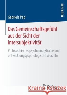Das Gemeinschaftsgefühl Aus Der Sicht Der Intersubjektivität: Philosophische, Psychoanalytische Und Entwicklungspsychologische Wurzeln Pap, Gabriela 9783658178871 Springer