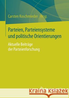 Parteien, Parteiensysteme Und Politische Orientierungen: Aktuelle Beiträge Der Parteienforschung Koschmieder, Carsten 9783658179212 VS Verlag für Sozialwissenschaften