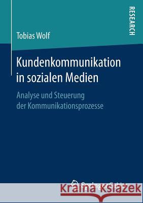 Kundenkommunikation in Sozialen Medien: Analyse Und Steuerung Der Kommunikationsprozesse Wolf, Tobias 9783658179434