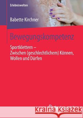 Bewegungskompetenz: Sportklettern - Zwischen (Geschlechtlichem) Können, Wollen Und Dürfen Kirchner, Babette 9783658179670 VS Verlag für Sozialwissenschaften