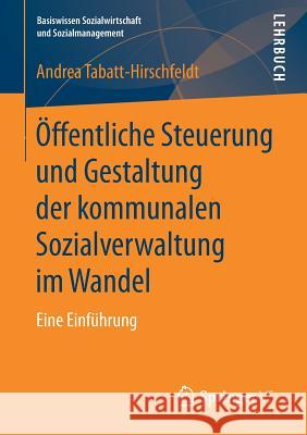 Öffentliche Steuerung Und Gestaltung Der Kommunalen Sozialverwaltung Im Wandel: Eine Einführung Tabatt-Hirschfeldt, Andrea 9783658180102 Springer VS