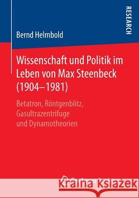 Wissenschaft Und Politik Im Leben Von Max Steenbeck (1904-1981): Betatron, Röntgenblitz, Gasultrazentrifuge Und Dynamotheorien Helmbold, Bernd 9783658181123