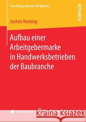 Aufbau Einer Arbeitgebermarke in Handwerksbetrieben Der Baubranche Heming, Jochen 9783658181246