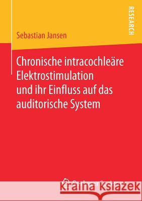 Chronische Intracochleäre Elektrostimulation Und Ihr Einfluss Auf Das Auditorische System Jansen, Sebastian 9783658181406 Springer Spektrum