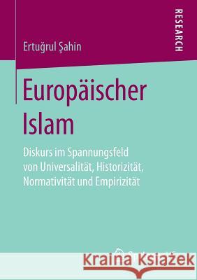 Europäischer Islam: Diskurs Im Spannungsfeld Von Universalität, Historizität, Normativität Und Empirizität Sahin, Ertugrul 9783658181550 Springer vs