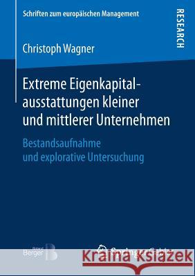 Extreme Eigenkapitalausstattungen Kleiner Und Mittlerer Unternehmen: Bestandsaufnahme Und Explorative Untersuchung Wagner, Christoph 9783658181680