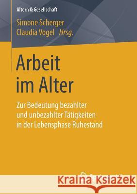 Arbeit Im Alter: Zur Bedeutung Bezahlter Und Unbezahlter Tätigkeiten in Der Lebensphase Ruhestand Scherger, Simone 9783658181987