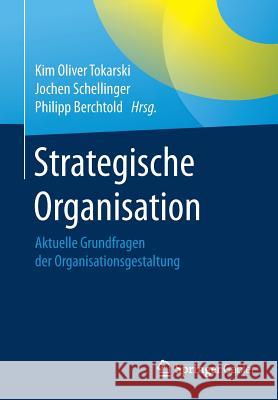 Strategische Organisation: Aktuelle Grundfragen Der Organisationsgestaltung Tokarski, Kim Oliver 9783658182458