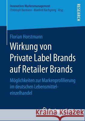 Wirkung Von Private Label Brands Auf Retailer Brands: Möglichkeiten Zur Markenprofilierung Im Deutschen Lebensmitteleinzelhandel Horstmann, Florian 9783658182588 Springer Gabler