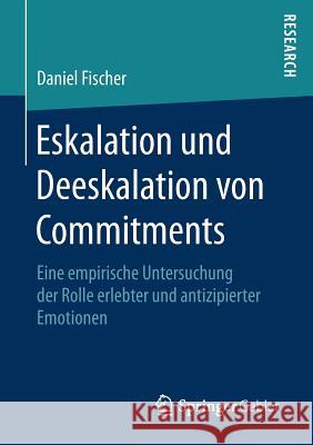 Eskalation Und Deeskalation Von Commitments: Eine Empirische Untersuchung Der Rolle Erlebter Und Antizipierter Emotionen Fischer, Daniel 9783658182625 Springer Gabler