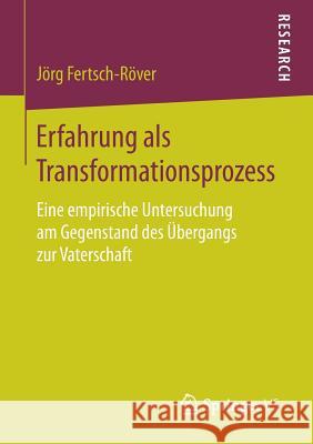 Erfahrung ALS Transformationsprozess: Eine Empirische Untersuchung Am Gegenstand Des Übergangs Zur Vaterschaft Fertsch-Röver, Jörg 9783658182649 Springer vs