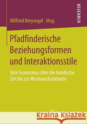 Pfadfinderische Beziehungsformen Und Interaktionsstile: Vom Scoutismus Über Die Bündische Zeit Bis Zur Missbrauchsdebatte Breyvogel, Wilfried 9783658182663 Springer vs