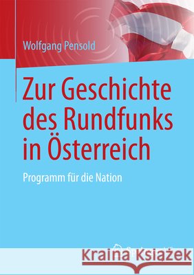 Zur Geschichte Des Rundfunks in Österreich: Programm Für Die Nation Pensold, Wolfgang 9783658182809
