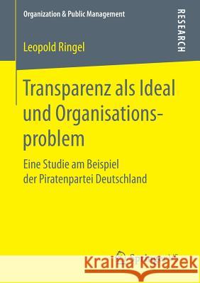 Transparenz ALS Ideal Und Organisationsproblem: Eine Studie Am Beispiel Der Piratenpartei Deutschland Ringel, Leopold 9783658183271 Springer vs