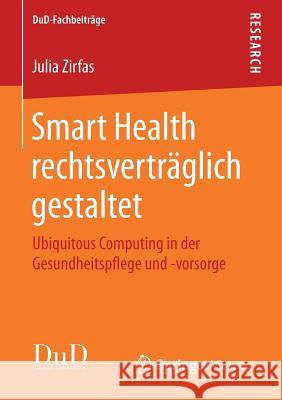 Smart Health Rechtsverträglich Gestaltet: Ubiquitous Computing in Der Gesundheitspflege Und -Vorsorge Zirfas, Julia 9783658183493 Vieweg+Teubner