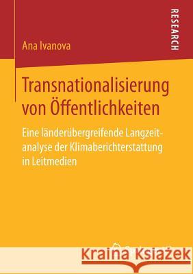 Transnationalisierung Von Öffentlichkeiten: Eine Länderübergreifende Langzeitanalyse Der Klimaberichterstattung in Leitmedien Ivanova, Ana 9783658183554