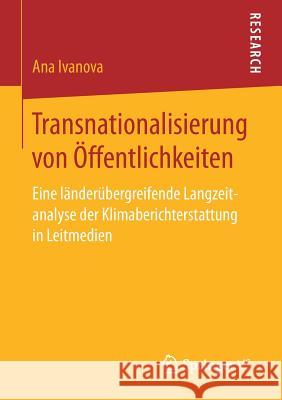 Transnationalisierung Von Öffentlichkeiten: Eine Länderübergreifende Langzeitanalyse Der Klimaberichterstattung in Leitmedien Ivanova, Ana 9783658183554 Springer vs