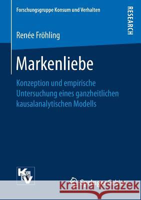 Markenliebe: Konzeption Und Empirische Untersuchung Eines Ganzheitlichen Kausalanalytischen Modells Fröhling, Renée 9783658183776 Gabler