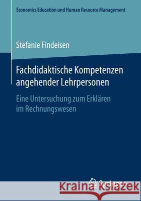 Fachdidaktische Kompetenzen Angehender Lehrpersonen: Eine Untersuchung Zum Erklären Im Rechnungswesen Findeisen, Stefanie 9783658183899 Springer