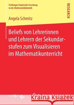 Beliefs Von Lehrerinnen Und Lehrern Der Sekundarstufen Zum Visualisieren Im Mathematikunterricht Schmitz, Angela 9783658184247 Springer Spektrum