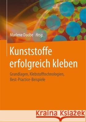 Kunststoffe Erfolgreich Kleben: Grundlagen, Klebstofftechnologien, Best-Practice-Beispiele Doobe, Marlene 9783658184445