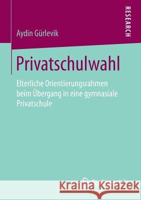 Privatschulwahl: Elterliche Orientierungsrahmen Beim Übergang in Eine Gymnasiale Privatschule Gürlevik, Aydin 9783658184797