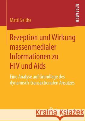 Rezeption Und Wirkung Massenmedialer Informationen Zu HIV Und AIDS: Eine Analyse Auf Grundlage Des Dynamisch-Transaktionalen Ansatzes Seithe, Matti 9783658185077 Springer VS