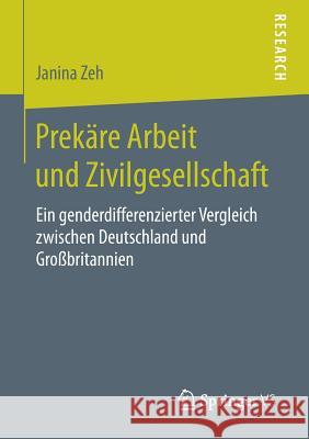 Prekäre Arbeit Und Zivilgesellschaft: Ein Genderdifferenzierter Vergleich Zwischen Deutschland Und Großbritannien Zeh, Janina 9783658185138 Springer VS