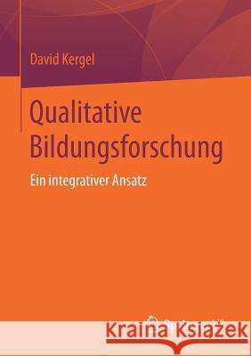 Qualitative Bildungsforschung: Ein Integrativer Ansatz Kergel, David 9783658185862