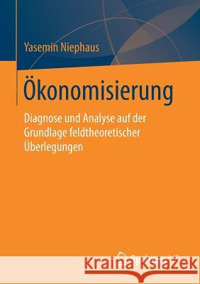 Ökonomisierung: Diagnose Und Analyse Auf Der Grundlage Feldtheoretischer Überlegungen Niephaus, Yasemin 9783658186081 VS Verlag für Sozialwissenschaften