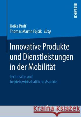 Innovative Produkte Und Dienstleistungen in Der Mobilität: Technische Und Betriebswirtschaftliche Aspekte Proff, Heike 9783658186128 Gabler