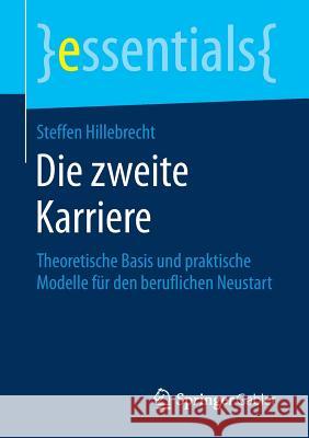 Die Zweite Karriere: Theoretische Basis Und Praktische Modelle Für Den Beruflichen Neustart Hillebrecht, Steffen 9783658186500 Springer Gabler