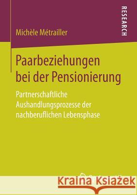 Paarbeziehungen Bei Der Pensionierung: Partnerschaftliche Aushandlungsprozesse Der Nachberuflichen Lebensphase Métrailler, Michèle 9783658186784 Springer vs