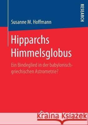 Hipparchs Himmelsglobus: Ein Bindeglied in Der Babylonisch-Griechischen Astrometrie? Hoffmann, Susanne M. 9783658186821