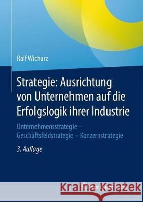 Strategie: Ausrichtung Von Unternehmen Auf Die Erfolgslogik Ihrer Industrie: Unternehmensstrategie - Geschäftsfeldstrategie - Konzernstrategie Wicharz, Ralf 9783658187118 Springer Gabler